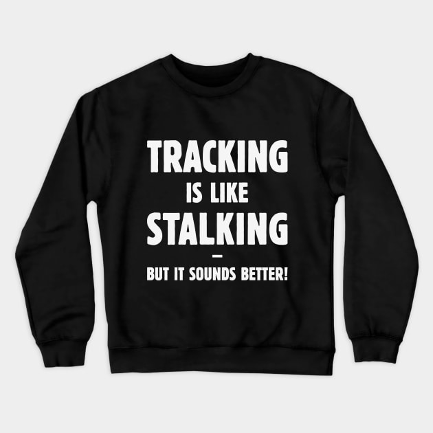 Tracking Is Like Stalking – But It Sounds Better! (White) Crewneck Sweatshirt by MrFaulbaum